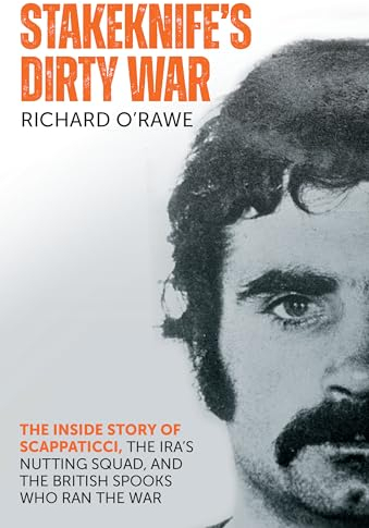 Stakeknife's Dirty War: The Inside Story of Scappaticci, the IRA's Nutting Squad and the British Spooks Who Ran the War