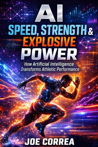 AI Speed, Strength & Explosive Power: How Artificial Intelligence Builds Elite Athleticism (AI Sports Peak Performance, Band 4)