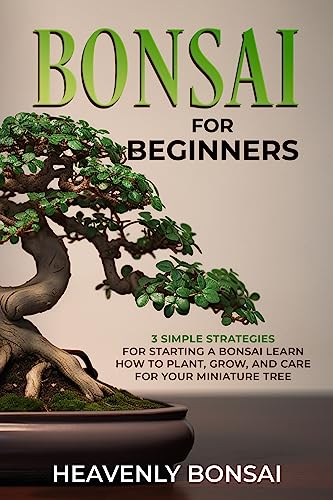 Bonsai for Beginners: 3 Simple Strategies for Starting a Bonsai Learn How to Plant, Grow, and Care for Your Miniature Tree (English Edition)