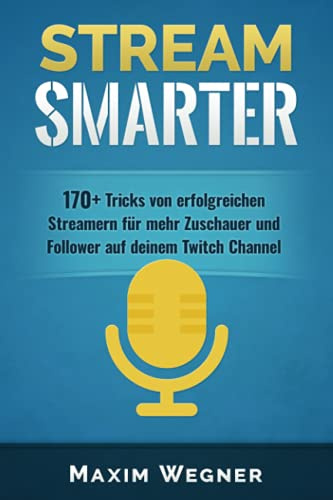 Stream Smarter: 170+ Tricks von erfolgreichen Streamern für mehr Zuschauer und Follower auf deinem Twitch Channel