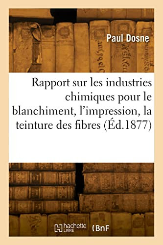 Rapport sur les industries chimiques pour le blanchiment, l'impression, la teinture des fibres (Éd.1877)