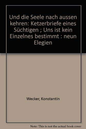 Und die Seele nach außen kehren. Ketzerbriefe eines Süchtigen.Uns ist kein Einzelnes bestimmt. Neun Elegien