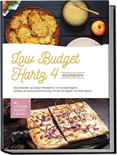 Low Budget Hartz 4 Kochbuch: Die leckersten günstigen Rezepte für eine ausgewogene, einfache & preiswerte Ernährung, mit der Sie täglich viel Geld sparen - inkl. Aufstrichen, Fingerfood & Desserts