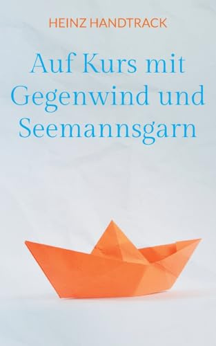 Auf Kurs mit Gegenwind und Seemannsgarn: Weisheiten, Anekdoten, Poetisches und Kurzgeschichten zum Lesen und Weitererzählen