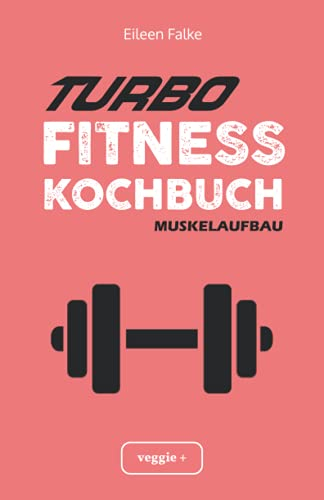 Turbo-Fitness-Kochbuch – Muskelaufbau 100 schnelle Fitness-Rezepte für eine gesunde Ernährung und einen nachhaltigen Muskelaufbau (inkl. Nährwertangaben, Ernährungsplan und Bonusrezepte)