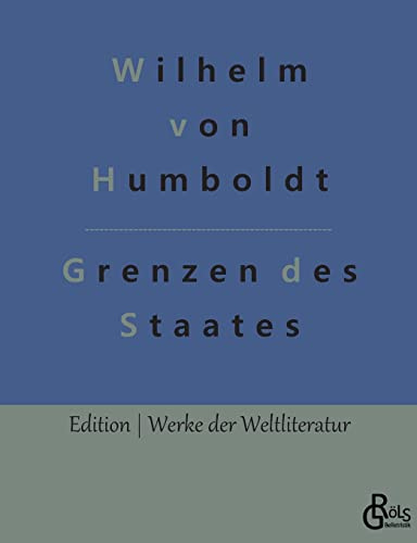 Grenzen des Staates: Ideen zu einem Versuch, die Grenzen der Wirksamkeit des Staats zu bestimmen (Edition Werke der Weltliteratur)