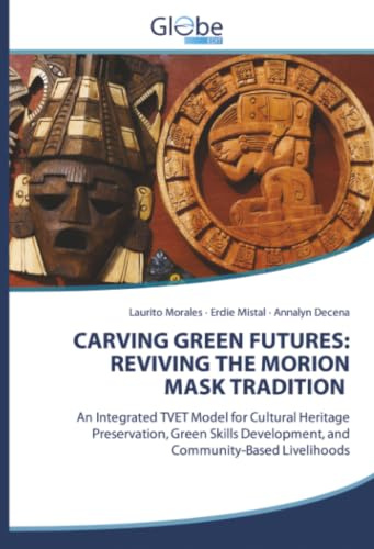 CARVING GREEN FUTURES: REVIVING THE MORION MASK TRADITION: An Integrated TVET Model for Cultural Heritage Preservation, Green Skills Development, and Community-Based Livelihoods