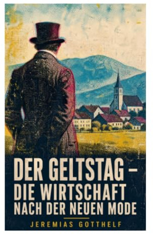 Der Geltstag - Die Wirtschaft nach der neuen Mode: Schulden, Geldgier und moralische Satire im Schweizer Dorf des 19. Jahrhunderts