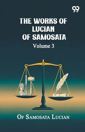 The Works Of Lucian Of Samosata: Volume 3