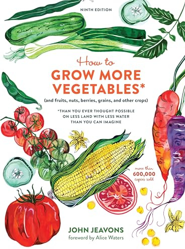How to Grow More Vegetables, Ninth Edition: (and Fruits, Nuts, Berries, Grains, and Other Crops) Than You Ever Thought Possible on Less Land with Less Water Than You Can Imagine