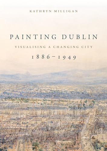 Painting Dublin, 1886–1949: Visualising a Changing City