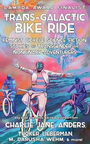 Trans-Galactic Bike Ride (2nd Ed.): Feminist Bicycle Science Fiction Stories of Transgender And Nonbinary Adventures (Bikes in Space)