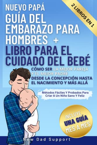 Nuevo Papá 2 Libros En 1 Guía Del Embarazo Para Hombres + Libro Para El Cuidado Del Bebé: Cómo Ser La Mejor Pareja Y El Mejor Padre Desde La ... de supervivencia para padres primerizos)
