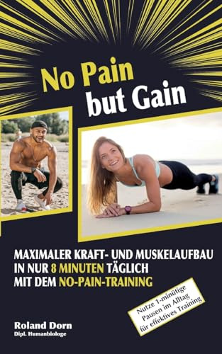 No Pain but Gain: Maximaler Kraft- und Muskelaufbau in nur 8 Minuten täglich mit dem No-Pain-Training