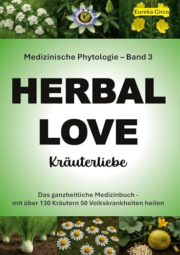 Kräuterliebe 3 (HERBAL LOVE): Medizinische Phytologie in 10 Bänden: Das ganzheitliche Medizinbuch - Mit über 130 Kräutern 50 Volkskrankheiten heilen | Band 3