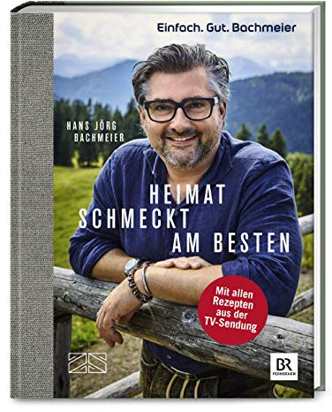 Einfach. Gut. Bachmeier. Heimat schmeckt am besten.: Mit allen Rezepten aus der TV-Sendung