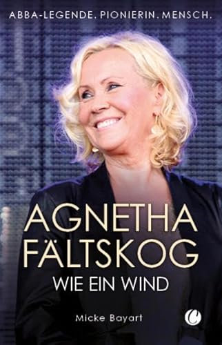 Agnetha Fältskog. Wie ein Wind: ABBA-Legende. Pionierin. Mensch.