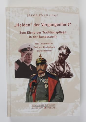 „Helden“ der Vergangenheit?: Zum Elend der Traditionspflege in der Bundeswehr – Rolf Johannesson – Paul von Hindenburg – Erwin Rommel (Schriftenreihe Geschichte & Frieden)