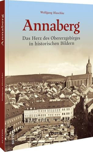Annaberg: Das Herz des Obererzgebirges in historischen Bildern