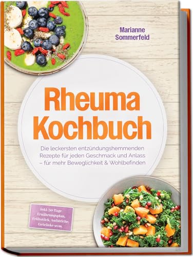 Rheuma Kochbuch: Die leckersten entzündungshemmenden Rezepte für jeden Geschmack und Anlass – für mehr Beweglichkeit & Wohlbefinden – inkl. 30-Tage-Ernährungsplan, Frühstück, Aufstriche, Getränke uvm.