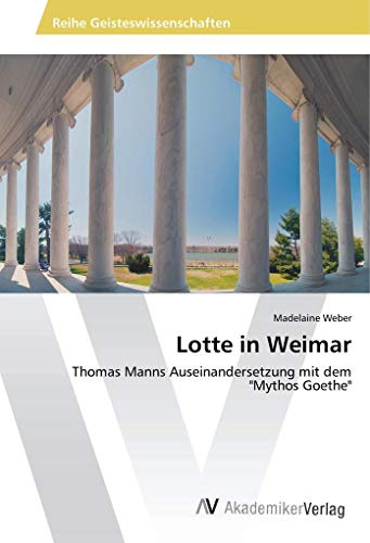 Lotte in Weimar: Thomas Manns Auseinandersetzung mit dem Mythos Goethe