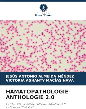 HÄMATOPATHOLOGIE-ANTHOLOGIE 2.0: ERWEITERTE VERSION, FÜR ANGEHÖRIGE DER GESUNDHEITSBERUFE