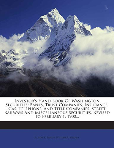 Investor's Hand-Book of Washington Securities: Banks, Trust Companies, Insurance, Gas, Telephone, and Title Companies, Street Railways and Miscellaneous Securities, Revised to February 1, 1900...