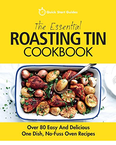 The Essential Roasting Tin Cookbook: Over 80 Easy And Delicious One Dish, No-Fuss Oven Recipes