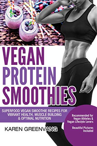 Vegan Protein Smoothies: Superfood Vegan Smoothie Recipes for Vibrant Health, Muscle Building & Optimal Nutrition: 1