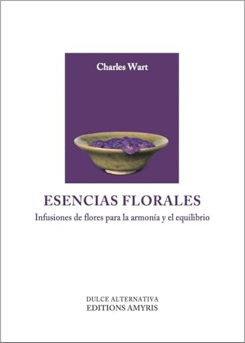 Esencias florales: Infusiones de flores para la armonía y el equilibrio (Dulce Alternativa)