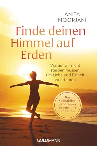 Finde deinen Himmel auf Erden: Warum wir nicht sterben müssen, um Liebe und Einheit zu erfahren - Das Selbsthilfeprogramm zu „Heilung im Licht“