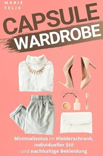 Capsule Wardrobe: Minimalismus im Kleiderschrank, individueller Stil und nachhaltige Bekleidung