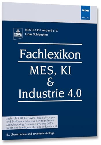 Fachlexikon MES, KI & Industrie 4.0: Mehr als 920 Akronyme, Bezeichnungen und Schlüsselwörter aus der Begriffswelt Manufacturing Execution Systems (MES), Künstliche Intelligenz (KI) und Industrie 4.0