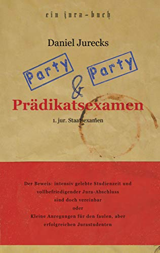 Party, Party und Prädikatsexamen: Der Beweis: Intensiv gelebte Studienzeit und vollbefriedigender Jura-Abschluss sind doch vereinbar oder Kleine ... den faulen, aber erfolgreichen Jurastudenten