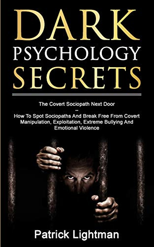 Dark Psychology Secrets: The Covert Sociopath Next Door - How To Spot Sociopaths And Break Free From Covert Manipulation, Exploitation, Extreme Bullying, And Emotional Violence