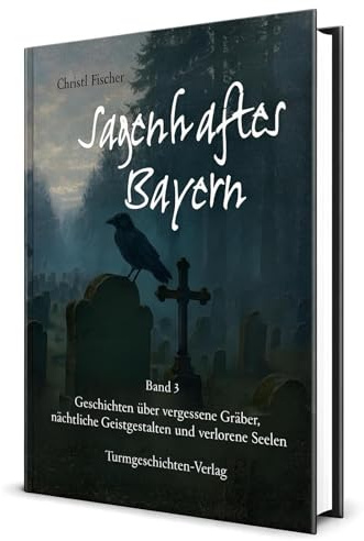Sagenhaftes Bayern Band 3: Geschichten über vergessene Gräber, nächtliche Geistgestalten und verlorene Seelen