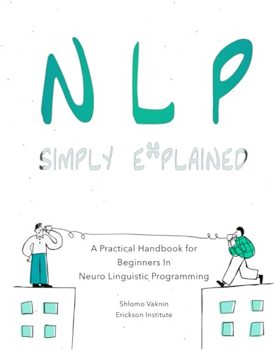 NLP Simply Explained: A Practical Handbook for Beginners In Neuro Linguistic Programming (plus a FREE audiobook) (Practical Applications of Neuro Linguistic Programming, Band 3)