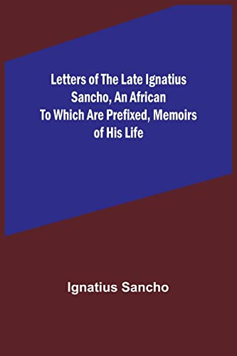 Letters of the Late Ignatius Sancho, an African To which are Prefixed, Memoirs of his Life