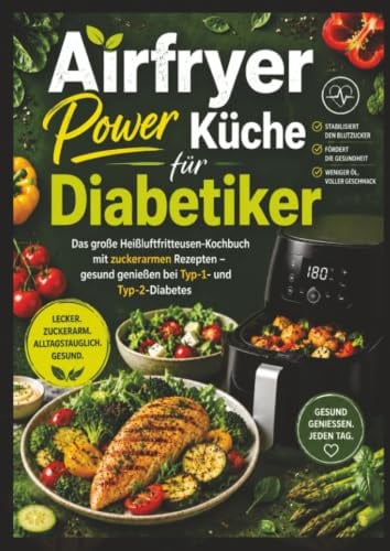 Airfryer Power Küche für Diabetiker: Das große Heißluftfritteusen-Kochbuch mit zuckerarmen Rezepten – gesund genießen bei Typ-1- und Typ-2-Diabetes: ... B. Ninja®, Tefal®, Philips®, Cosori® & mehr).