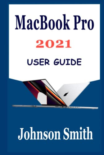MACBOOK PRO 2021 USER GUIDE: The Beginners Guide into MacOS Monterey for the New MacBook Pro with M1 Pro & M1 Max