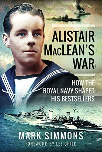 Alistair MacLean's War: How the Royal Navy Shaped his Bestsellers, with a Foreword by Lee Child