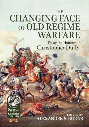 The Changing Face of Old Regime Warfare: Essays in Honour of Christopher Duffy (From Reason to Revolution 1721-1815)
