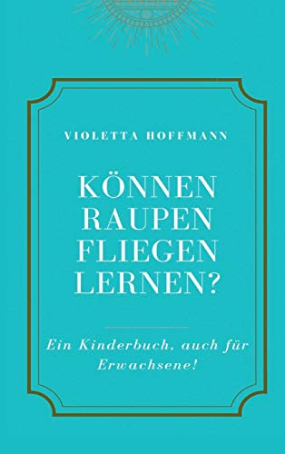 Können Raupen fliegen lernen?: Ein Kinderbuch, auch für Erwachsene