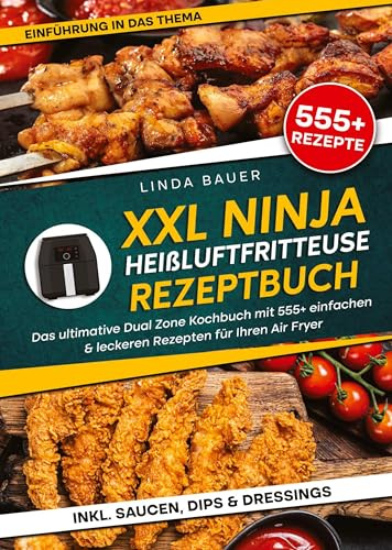 XXL Ninja Heißluftfritteuse Rezeptbuch: Das ultimative Dual Zone Kochbuch mit 555+ einfachen & leckeren Rezepten für Ihren Air Fryer