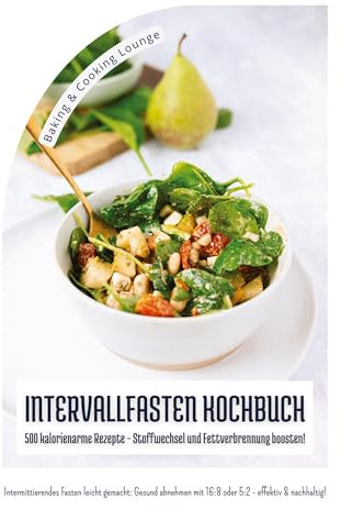 Intervallfasten Kochbuch: 500 kalorienarme Rezepte - Stoffwechsel und Fettverbrennung boosten! (Intermittierendes Fasten leicht gemacht: Gesund abnehmen mit 16:8 oder 5:2 - effektiv und nachhaltig!)