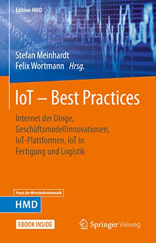 IoT – Best Practices: Internet der Dinge, Geschäftsmodellinnovationen, IoT-Plattformen, IoT in Fertigung und Logistik (Edition HMD)