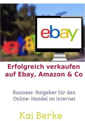 Erfolgreich verkaufen auf Ebay, Amazon & Co: Business- Ratgeber für den Online- Handel im Internet