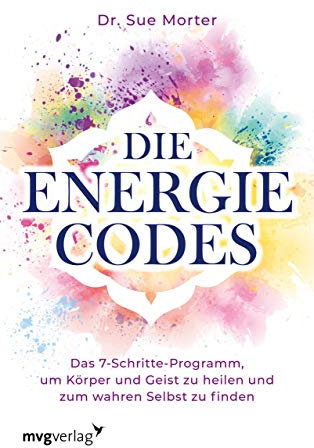 Die Energie-Codes: Das 7-Schritte-Programm, um Körper und Geist zu heilen und zum wahren Selbst zu finden