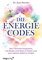 Die Energie-Codes: Das 7-Schritte-Programm, um Körper und Geist zu heilen und zum wahren Selbst zu finden
