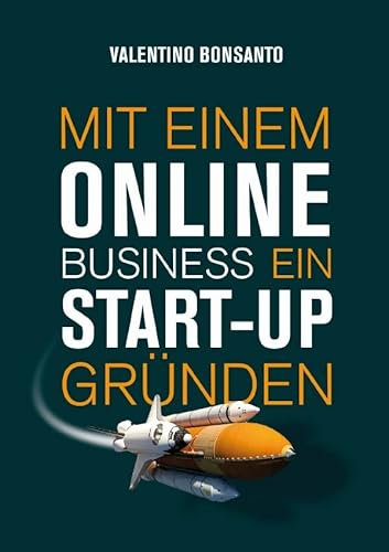 Mit einem Online Business ein Start-up gründen: Die Schritt-für-Schritt-Anleitung für Ihre Unternehmensgründung – Wie Sie sich ein erfolgreiches Business aufbauen und damit Geld verdienen können.